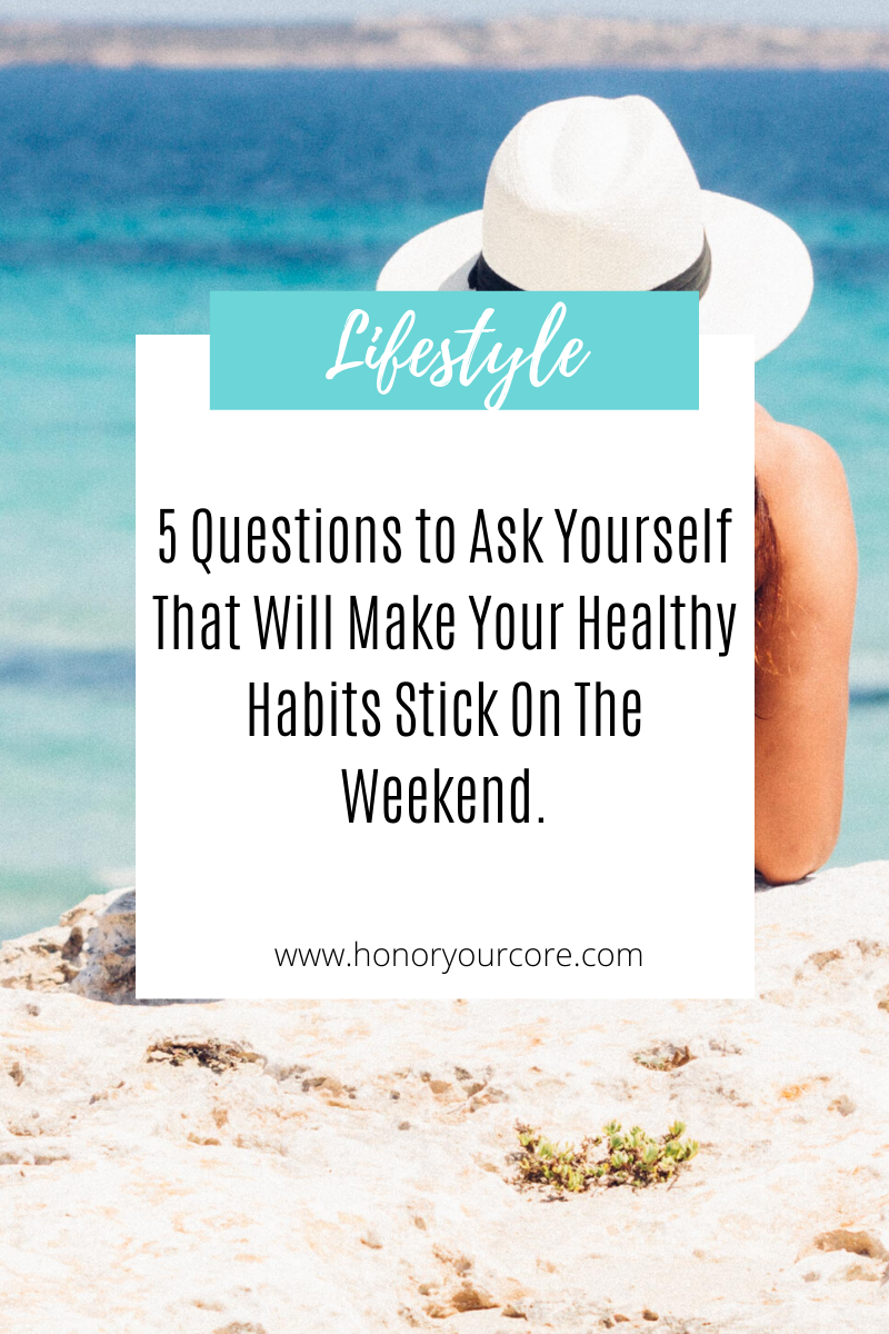 5 Questions to Ask Yourself That Will Make Your Healthy Habits Stick On The Weekend.